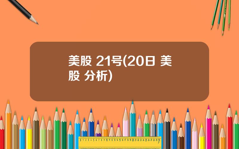 美股 21号(20日 美股 分析)
